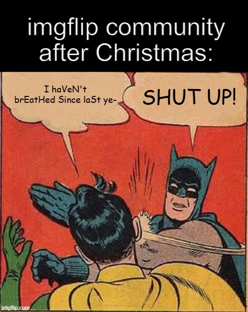 It'll never stop | imgflip community after Christmas:; I haVeN't brEatHed Since laSt ye-; SHUT UP! | image tagged in memes,batman slapping robin,funny,new years,relatable | made w/ Imgflip meme maker