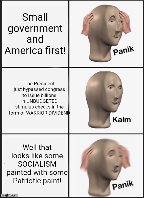 I thought MAGA HATED SOCIALISM?  HOW does one circumvent the constitution to grant a BONUS? | Small government and America first! The President just bypassed congress to issue billions in UNBUDGETED stimulus checks in the form of WARRIOR DIVIDEND; Well that looks like some SOCIALISM painted with some Patriotic paint! | image tagged in memes,panik kalm panik | made w/ Imgflip meme maker