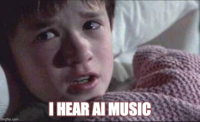 I See Dead People Meme | I HEAR AI MUSIC | image tagged in memes | made w/ Imgflip meme maker