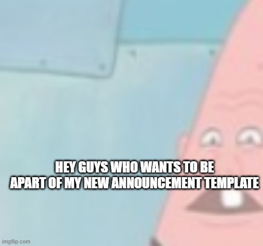 Anybiody invited | HEY GUYS WHO WANTS TO BE APART OF MY NEW ANNOUNCEMENT TEMPLATE | made w/ Imgflip meme maker