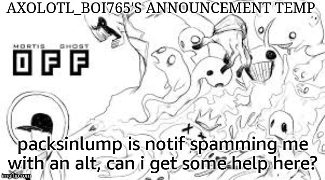 Axolotl_boi765's announcement template | packsinlump is notif spamming me with an alt, can i get some help here? | image tagged in axolotl_boi765's announcement template | made w/ Imgflip meme maker