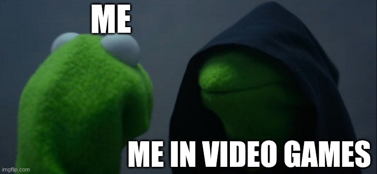 evil me | ME; ME IN VIDEO GAMES | image tagged in memes,evil kermit | made w/ Imgflip meme maker