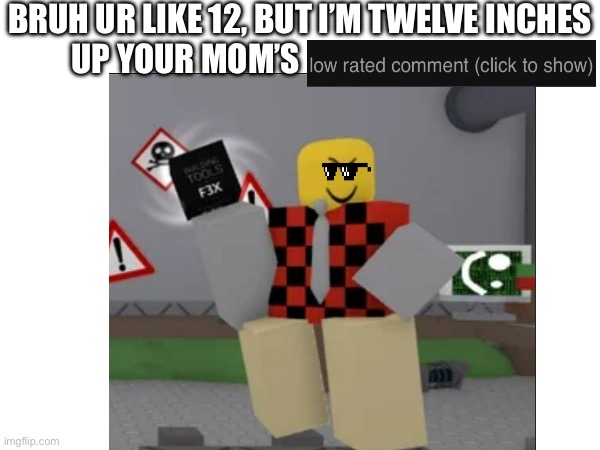 BRUH UR LIKE 12, BUT I’M TWELVE INCHES UP YOUR MOM’S | made w/ Imgflip meme maker