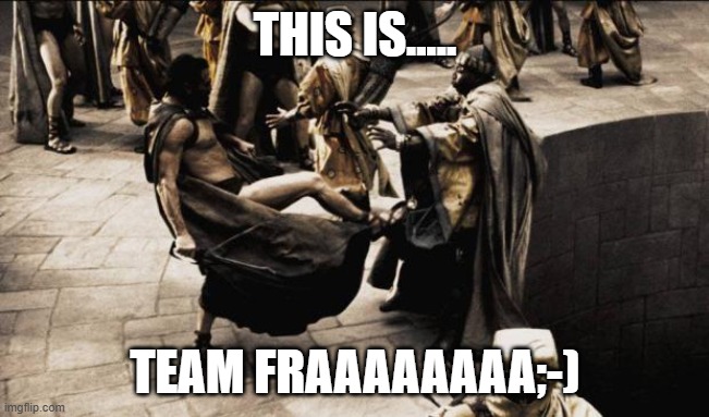 madness - this is sparta | THIS IS..... TEAM FRAAAAAAAA;-) | image tagged in madness - this is sparta | made w/ Imgflip meme maker