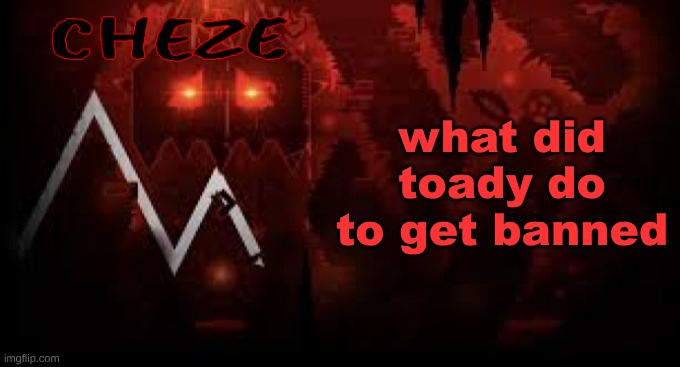 I cant celebrate properly without knowing | what did toady do to get banned | image tagged in cheze slaughterhouse temp | made w/ Imgflip meme maker