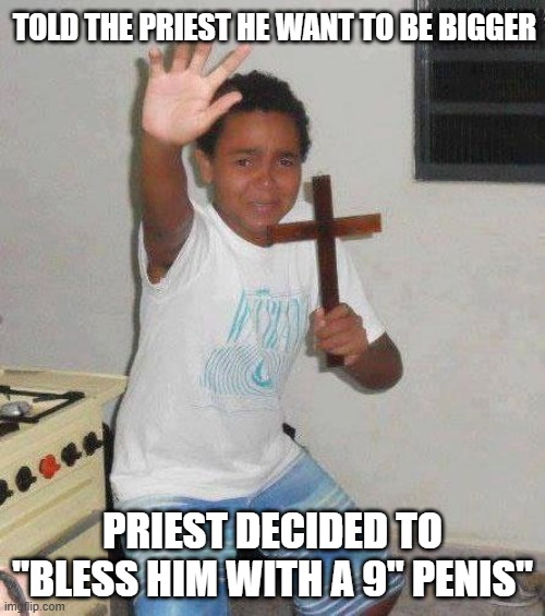 Priest Blessing | TOLD THE PRIEST HE WANT TO BE BIGGER; PRIEST DECIDED TO "BLESS HIM WITH A 9" PENIS" | image tagged in kid with cross | made w/ Imgflip meme maker