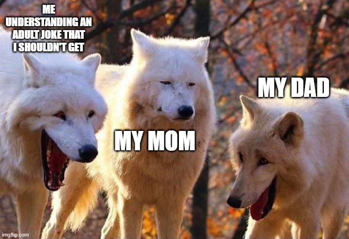 Laughing wolf | ME UNDERSTANDING AN ADULT JOKE THAT I SHOULDN'T GET; MY DAD; MY MOM | image tagged in laughing wolf | made w/ Imgflip meme maker