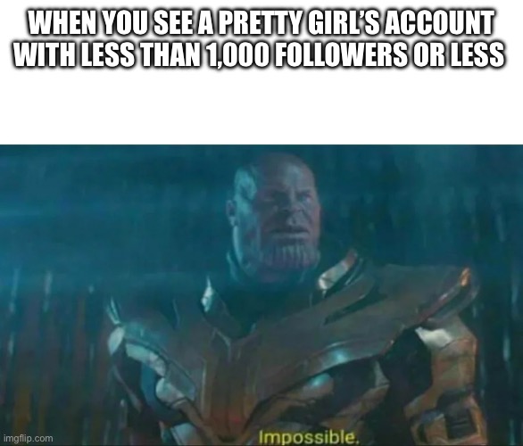 Thanos Impossible | WHEN YOU SEE A PRETTY GIRL’S ACCOUNT WITH LESS THAN 1,000 FOLLOWERS OR LESS | image tagged in thanos impossible,social media | made w/ Imgflip meme maker