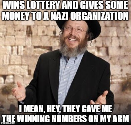 Lucky Lotto Numbers | WINS LOTTERY AND GIVES SOME MONEY TO A NAZI ORGANIZATION; I MEAN, HEY, THEY GAVE ME THE WINNING NUMBERS ON MY ARM | image tagged in jewish guy | made w/ Imgflip meme maker