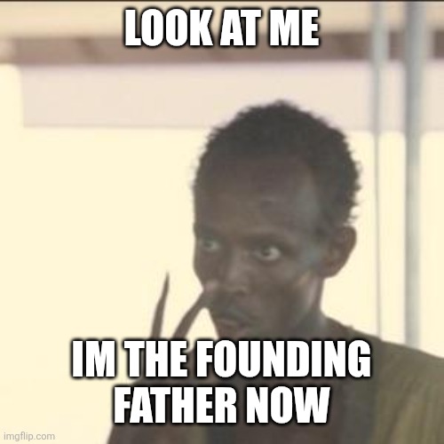 Look At Me | LOOK AT ME; IM THE FOUNDING FATHER NOW | image tagged in memes,look at me | made w/ Imgflip meme maker