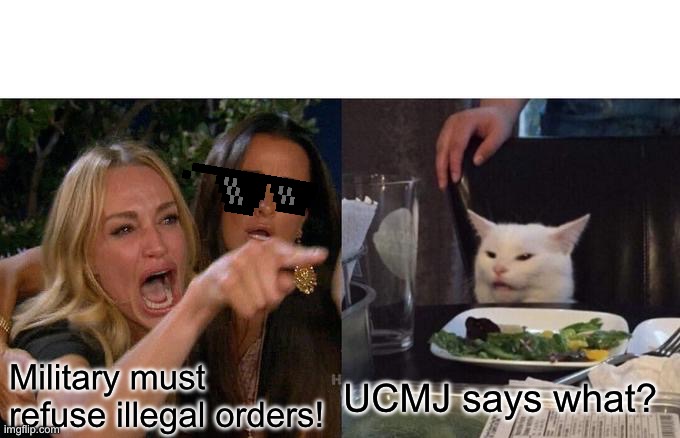 Woman Yelling At Cat | Military must refuse illegal orders! UCMJ says what? | image tagged in memes,woman yelling at cat | made w/ Imgflip meme maker