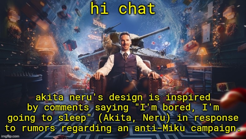 not surprised that a normal message was turned into a temu vocaloid | hi chat; akita neru's design is inspired by comments saying "I'm bored, I'm going to sleep" (Akita, Neru) in response to rumors regarding an anti-Miku campaign. | image tagged in benedict cumberbatch | made w/ Imgflip meme maker