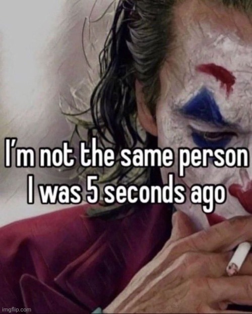 I'm not the same man I was 5 seconds ago | image tagged in i'm not the same man i was 5 seconds ago | made w/ Imgflip meme maker