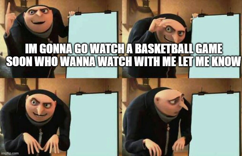 Anybody | IM GONNA GO WATCH A BASKETBALL GAME SOON WHO WANNA WATCH WITH ME LET ME KNOW | image tagged in dispicable me | made w/ Imgflip meme maker