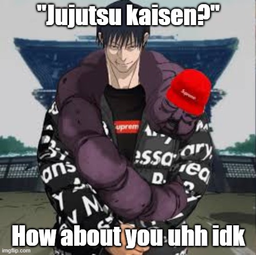 idk how to make a refrence to this | "Jujutsu kaisen?"; How about you uhh idk | image tagged in drip toji | made w/ Imgflip meme maker