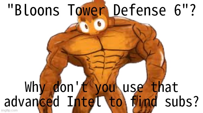 made it better | "Bloons Tower Defense 6"? Why don't you use that advanced Intel to find subs? | image tagged in buff dart monkey | made w/ Imgflip meme maker