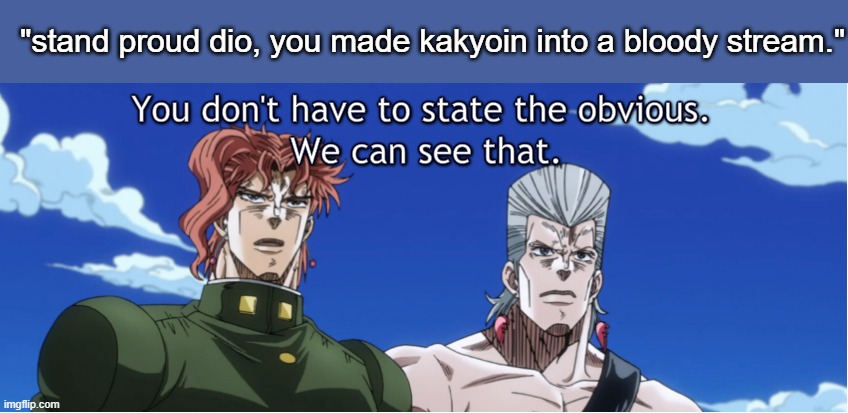 jojo You don't have to state the obvious | "stand proud dio, you made kakyoin into a bloody stream." | image tagged in jojo you don't have to state the obvious | made w/ Imgflip meme maker