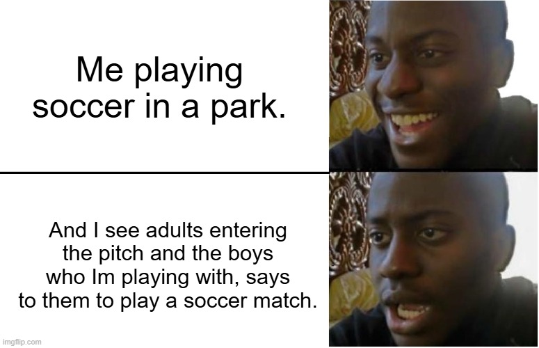 Disappointed Black Guy | Me playing soccer in a park. And I see adults entering the pitch and the boys who Im playing with, says to them to play a soccer match. | image tagged in disappointed black guy | made w/ Imgflip meme maker