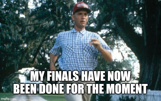 run forrest run | MY FINALS HAVE NOW BEEN DONE FOR THE MOMENT | image tagged in run forrest run | made w/ Imgflip meme maker