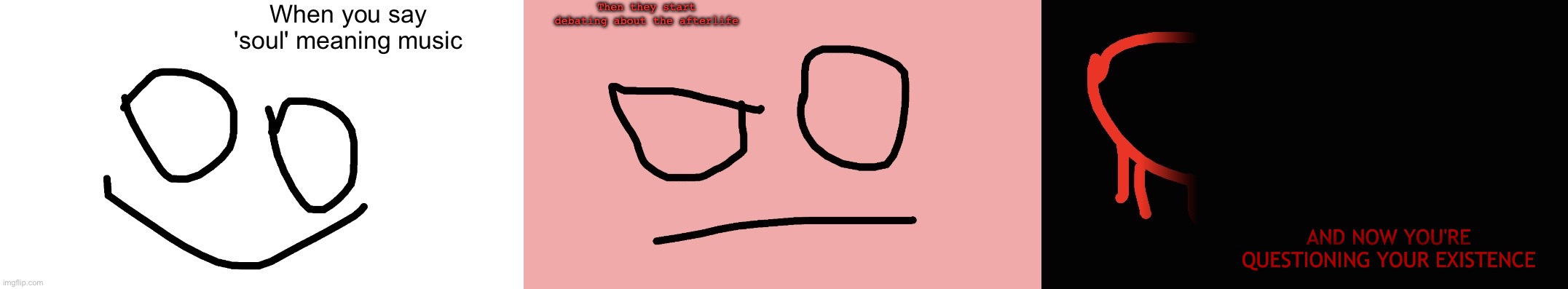 Increasingly Pained Face | When you say 'soul' meaning music; Then they start debating about the afterlife; AND NOW YOU'RE QUESTIONING YOUR EXISTENCE | image tagged in increasingly pained face | made w/ Imgflip meme maker