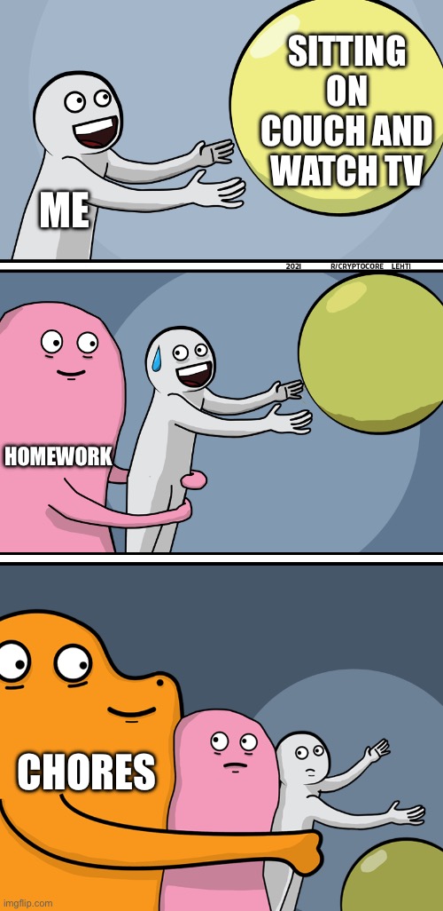 don’t read this title ?<(0-0<) | SITTING ON COUCH AND WATCH TV; ME; HOMEWORK; CHORES | image tagged in running away balloon 2 | made w/ Imgflip meme maker