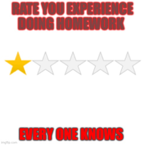 Every kid knows | RATE YOU EXPERIENCE DOING HOMEWORK; EVERY ONE KNOWS | image tagged in one star review | made w/ Imgflip meme maker