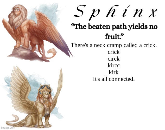 Spinx (aka erocitnaM) | There's a neck cramp called a crick.
crick
circk
kircc
kirk
It's all connected. | image tagged in spinx aka erocitnam | made w/ Imgflip meme maker