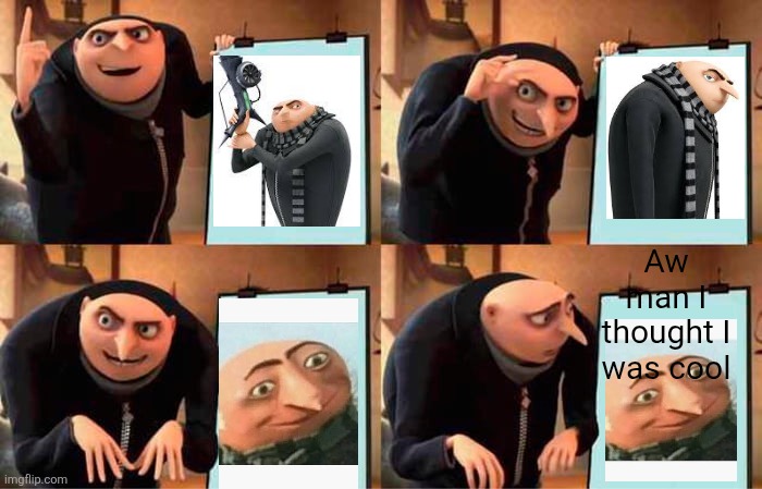 Gru's Plan Meme | Aw man I thought I was cool | image tagged in memes,gru's plan | made w/ Imgflip meme maker