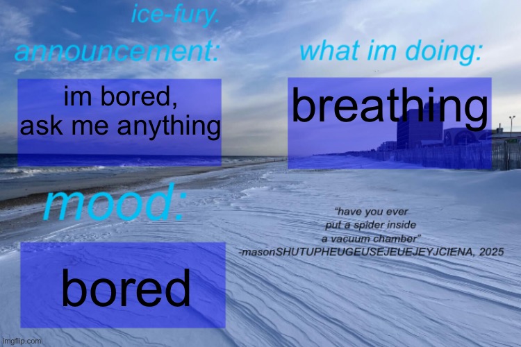 ice-fury. template | breathing; im bored, ask me anything; bored | image tagged in ice-fury template | made w/ Imgflip meme maker