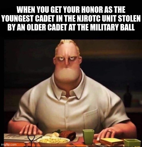 true story | WHEN YOU GET YOUR HONOR AS THE YOUNGEST CADET IN THE NJROTC UNIT STOLEN BY AN OLDER CADET AT THE MILITARY BALL | image tagged in mr incredible annoyed | made w/ Imgflip meme maker