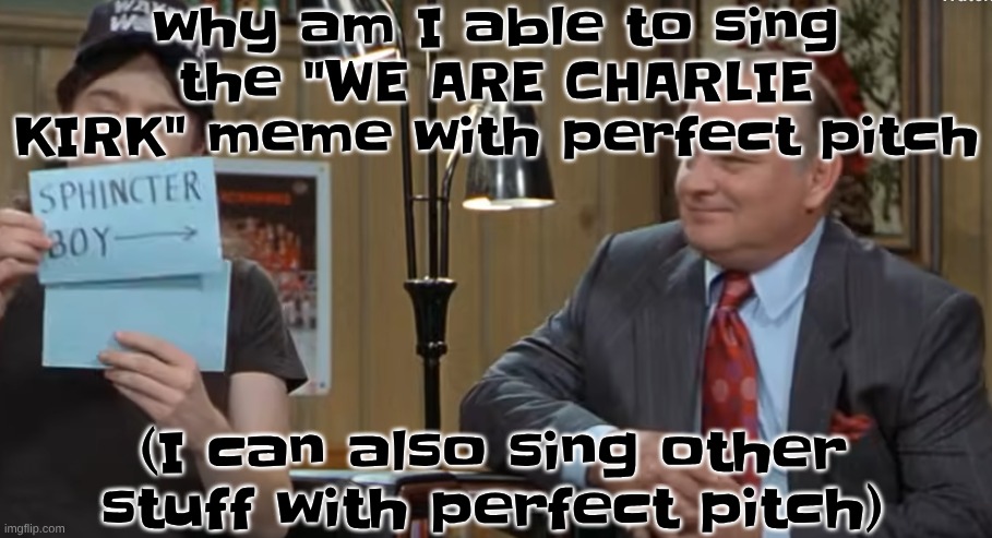 notecard | why am I able to sing the "WE ARE CHARLIE KIRK" meme with perfect pitch; (I can also sing other stuff with perfect pitch) | image tagged in notecard | made w/ Imgflip meme maker