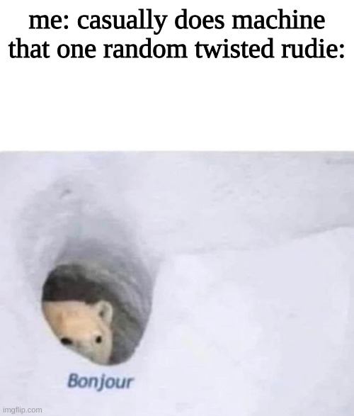 Bonjour | me: casually does machine
that one random twisted rudie: | image tagged in bonjour | made w/ Imgflip meme maker
