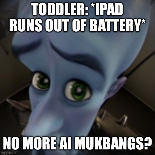 2025… | TODDLER: *IPAD RUNS OUT OF BATTERY*; NO MORE AI MUKBANGS? | image tagged in megamind peeking | made w/ Imgflip meme maker
