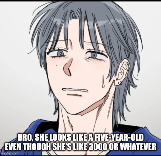 BRO, SHE LOOKS LIKE A FIVE-YEAR-OLD EVEN THOUGH SHE’S LIKE 3000 OR WHATEVER | image tagged in uhhhhhh | made w/ Imgflip meme maker