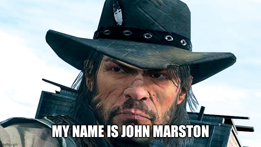 John Marston | MY NAME IS JOHN MARSTON | image tagged in john marston | made w/ Imgflip meme maker