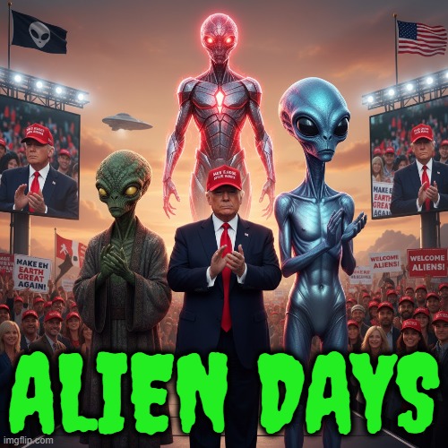 ALIEN DAYS | ALIEN DAYS | image tagged in alien days,trump,ufo,illegal immigration,illegal aliens,melania trump | made w/ Imgflip meme maker