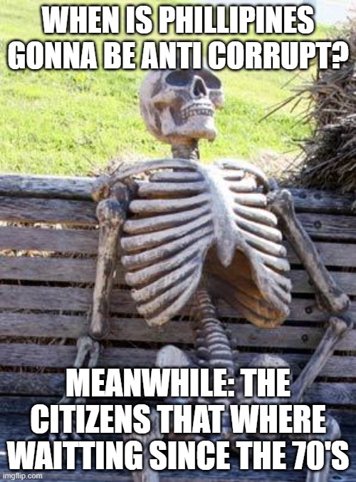 Waiting Skeleton | WHEN IS PHILLIPINES GONNA BE ANTI CORRUPT? MEANWHILE: THE CITIZENS THAT WHERE WAITTING SINCE THE 70'S | image tagged in memes,waiting skeleton | made w/ Imgflip meme maker