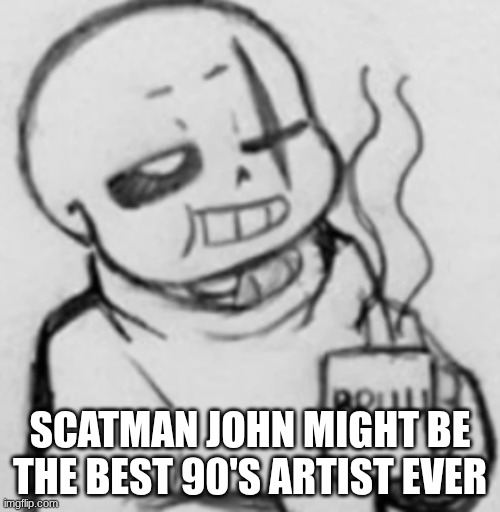 to bad he died :( | SCATMAN JOHN MIGHT BE THE BEST 90'S ARTIST EVER | image tagged in epic sans chilling | made w/ Imgflip meme maker