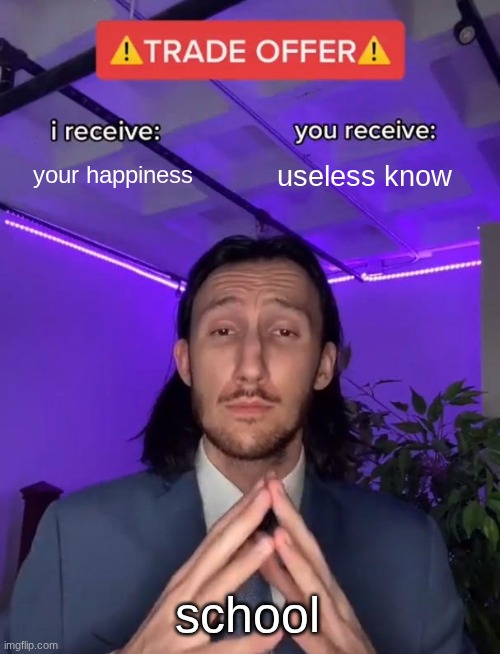 true | your happiness; useless know; school | image tagged in trade offer | made w/ Imgflip meme maker