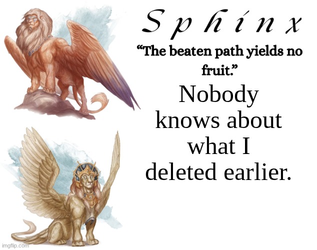 And you never will. | Nobody knows about what I deleted earlier. | image tagged in spinx aka erocitnam | made w/ Imgflip meme maker