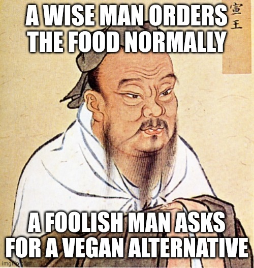 And the all knowing ask for fries on the side (upvote to kill 67 kid) | A WISE MAN ORDERS THE FOOD NORMALLY; A FOOLISH MAN ASKS FOR A VEGAN ALTERNATIVE | image tagged in confucius says | made w/ Imgflip meme maker