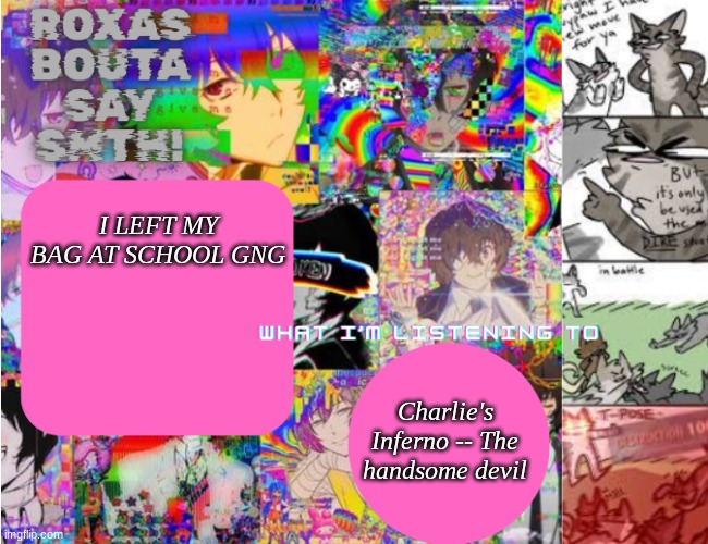 GNG I'M COOKED | I LEFT MY BAG AT SCHOOL GNG; Charlie's Inferno -- The handsome devil | image tagged in roxas' personal template | made w/ Imgflip meme maker