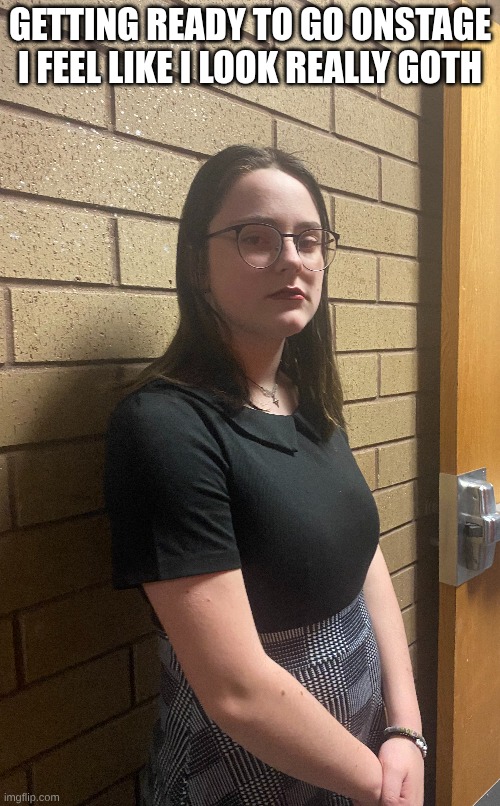 GETTING READY TO GO ONSTAGE
I FEEL LIKE I LOOK REALLY GOTH | image tagged in theatre,goth | made w/ Imgflip meme maker