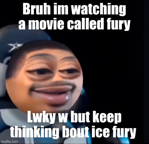 flight | Bruh im watching a movie called fury; Lwky w but keep thinking bout ice fury | image tagged in flight | made w/ Imgflip meme maker