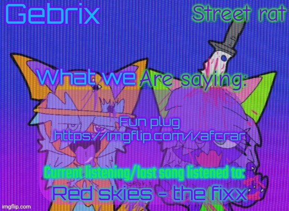 Gebrix and street rat announcement | Fun plug
https://imgflip.com/i/afcrar; Red skies - the fixx | image tagged in gebrix and street rat announcement | made w/ Imgflip meme maker