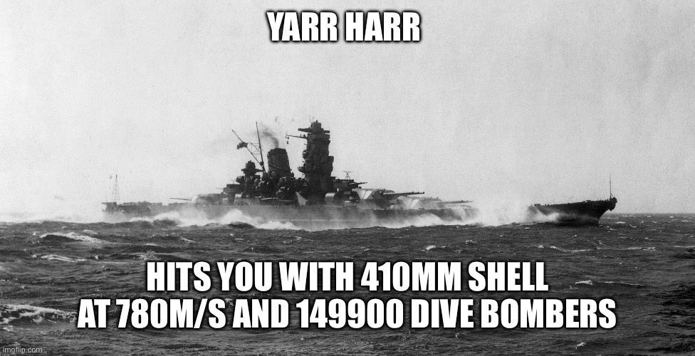 YARR HARR HITS YOU WITH 410MM SHELL AT 780M/S AND 149900 DIVE BOMBERS | image tagged in japanese battleship yamato | made w/ Imgflip meme maker