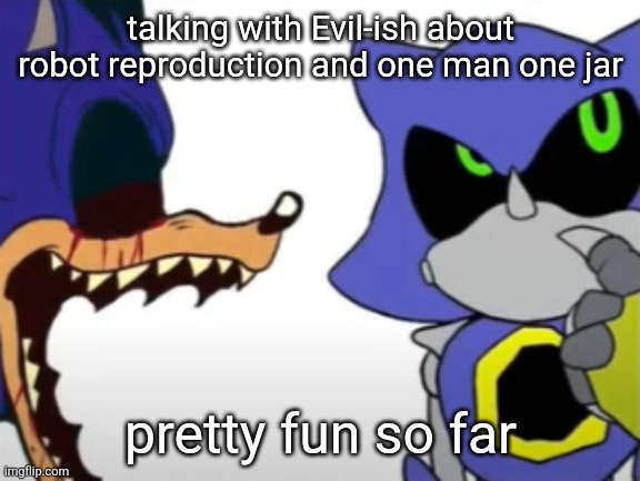 no more context | talking with Evil-ish about robot reproduction and one man one jar; pretty fun so far | image tagged in exe ragebaiting with metal thinking | made w/ Imgflip meme maker