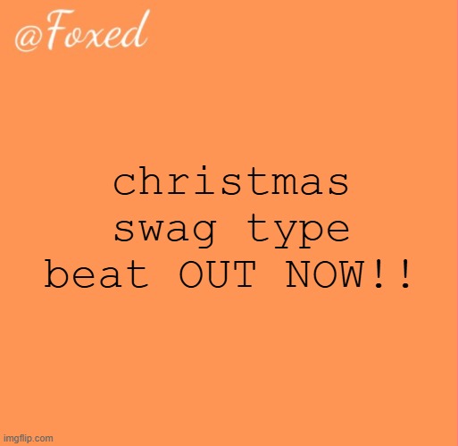 foxed orange temp | christmas swag type beat OUT NOW!! | image tagged in foxed orange temp | made w/ Imgflip meme maker