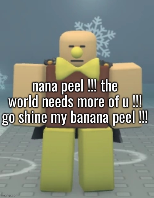 i wonder who mylo’s favorite is… | nana peel !!! the world needs more of u !!! go shine my banana peel !!! | made w/ Imgflip meme maker