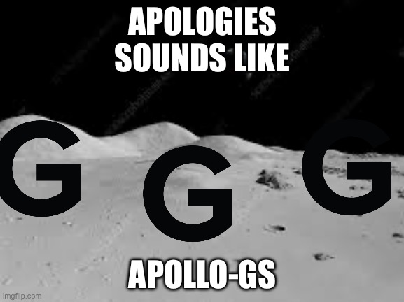 Now laugh | APOLOGIES
SOUNDS LIKE; APOLLO-GS | image tagged in letters,space,astronomy,astronaut | made w/ Imgflip meme maker